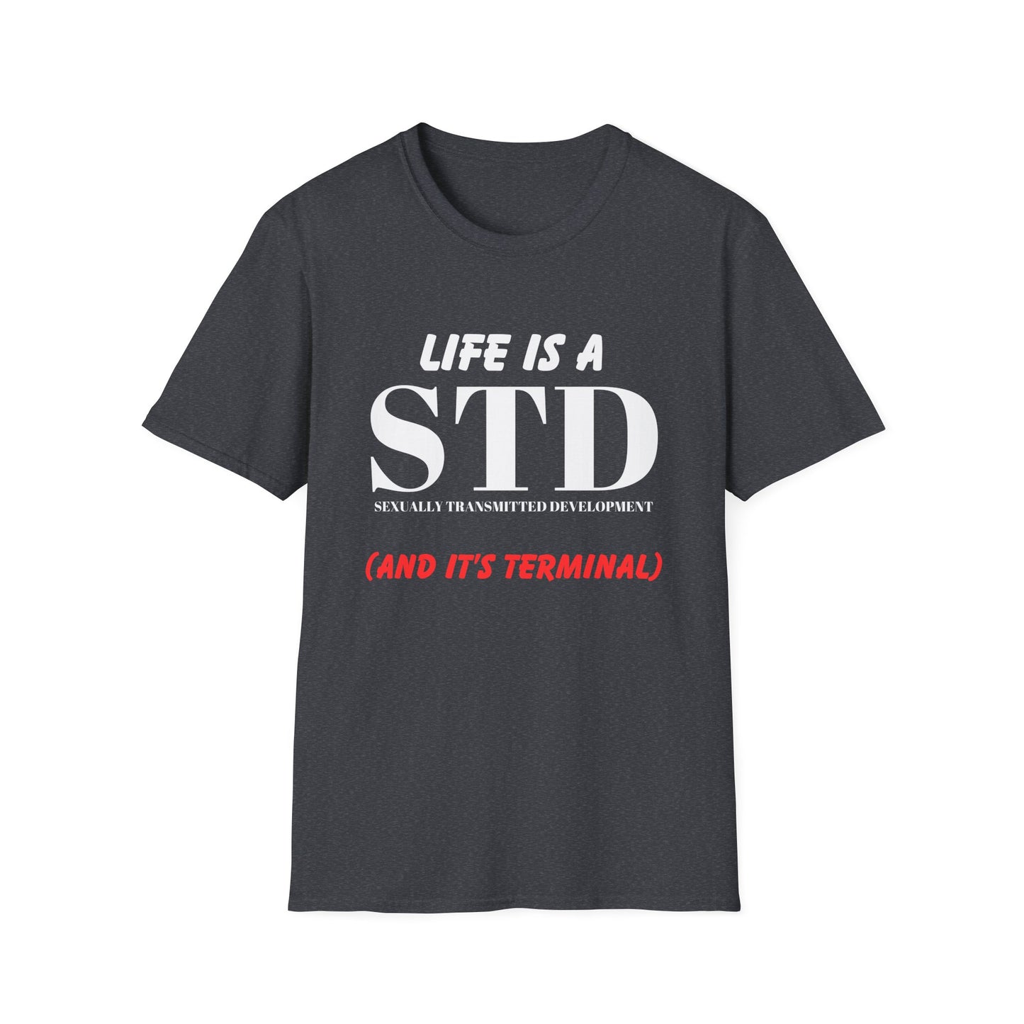 Life Is A STD And It's Terminal Unisex Softstyle T-Shirt, Funny Life Quote Tee, Humorous Graphic Shirt, Sarcastic Tee, Novelty Top, Gift Tee